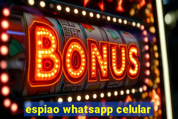 espiao whatsapp celular